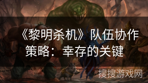 《黎明杀机》队伍协作策略：幸存的关键