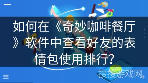 如何在《奇妙咖啡餐厅》软件中查看好友的表情包使用排行？