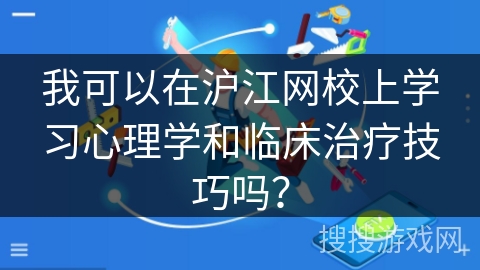 我可以在沪江网校上学习心理学和临床治疗技巧吗？
