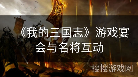 《我的三国志》游戏宴会与名将互动