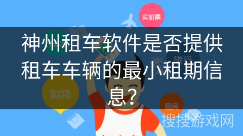 神州租车软件是否提供租车车辆的最小租期信息？