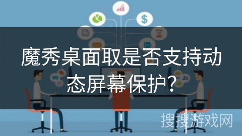 魔秀桌面取是否支持动态屏幕保护？