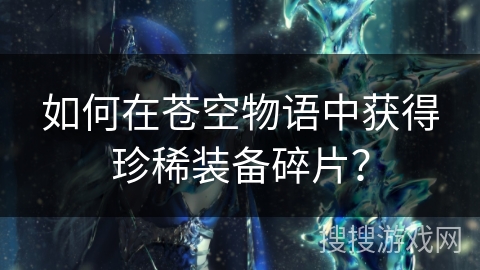 如何在苍空物语中获得珍稀装备碎片？
