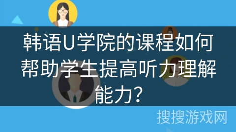 韩语U学院的课程如何帮助学生提高听力理解能力？
