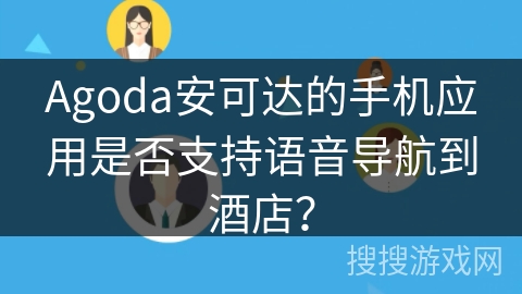 Agoda安可达的手机应用是否支持语音导航到酒店？