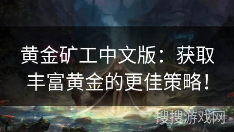 黄金矿工中文版：获取丰富黄金的更佳策略！
