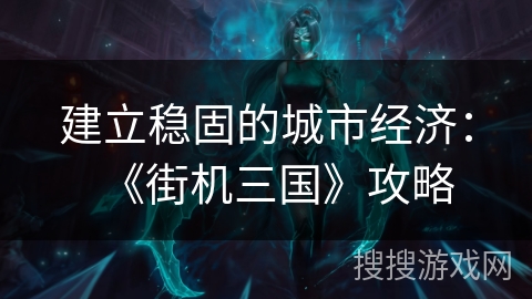 建立稳固的城市经济：《街机三国》攻略