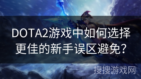 DOTA2游戏中如何选择更佳的新手误区避免？