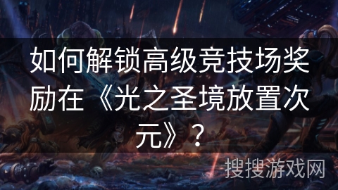 如何解锁高级竞技场奖励在《光之圣境放置次元》？