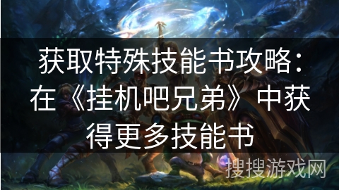 获取特殊技能书攻略：在《挂机吧兄弟》中获得更多技能书