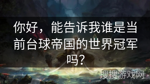 你好，能告诉我谁是当前台球帝国的世界冠军吗？
