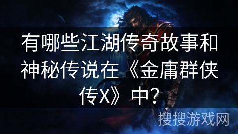 有哪些江湖传奇故事和神秘传说在《金庸群侠传X》中？