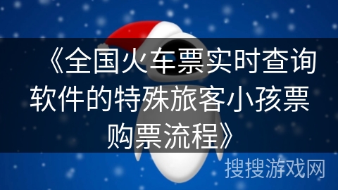 《全国火车票实时查询软件的特殊旅客小孩票购票流程》