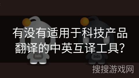 有没有适用于科技产品翻译的中英互译工具？