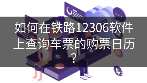 如何在铁路12306软件上查询车票的购票日历？