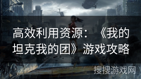高效利用资源：《我的坦克我的团》游戏攻略