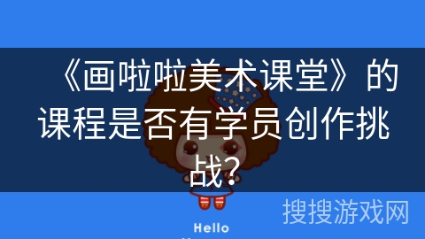 《画啦啦美术课堂》的课程是否有学员创作挑战？
