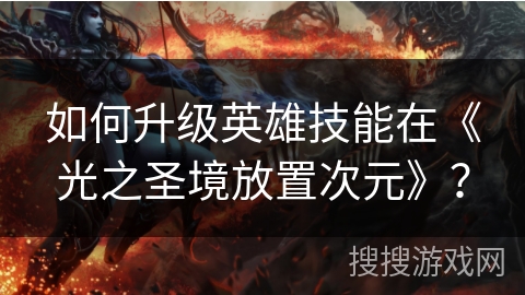 如何升级英雄技能在《光之圣境放置次元》？
