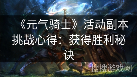 《元气骑士》活动副本挑战心得：获得胜利秘诀