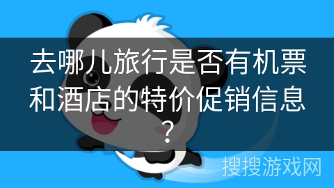 去哪儿旅行是否有机票和酒店的特价促销信息？