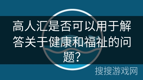 高人汇是否可以用于解答关于健康和福祉的问题？