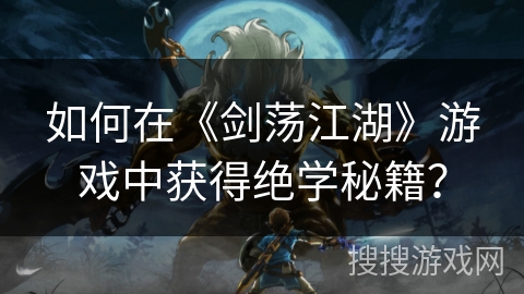 如何在《剑荡江湖》游戏中获得绝学秘籍？