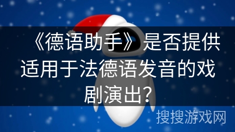 《德语助手》是否提供适用于法德语发音的戏剧演出？
