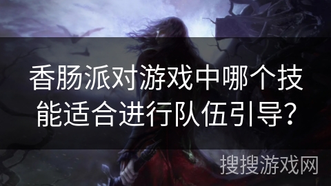 香肠派对游戏中哪个技能适合进行队伍引导？