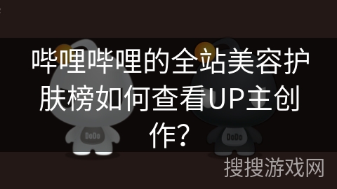 哔哩哔哩的全站美容护肤榜如何查看UP主创作？