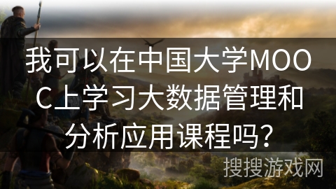 我可以在中国大学MOOC上学习大数据管理和分析应用课程吗？