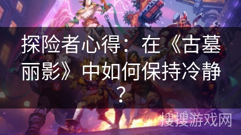 探险者心得：在《古墓丽影》中如何保持冷静？