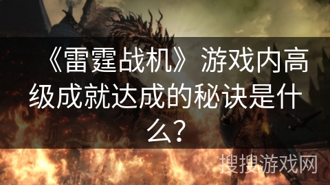《雷霆战机》游戏内高级成就达成的秘诀是什么？