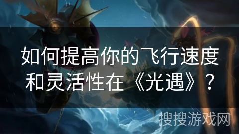 如何提高你的飞行速度和灵活性在《光遇》？