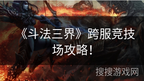 《斗法三界》跨服竞技场攻略！