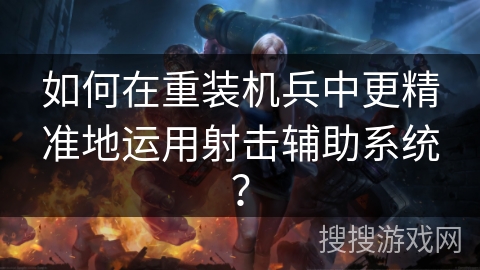 如何在重装机兵中更精准地运用射击辅助系统？