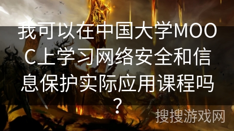 我可以在中国大学MOOC上学习网络安全和信息保护实际应用课程吗？
