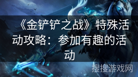 《金铲铲之战》特殊活动攻略:参加有趣的活动 《金铲铲之战》特殊活动攻略:参加有趣的活动
