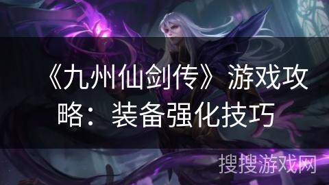 《九州仙剑传》游戏攻略：装备强化技巧