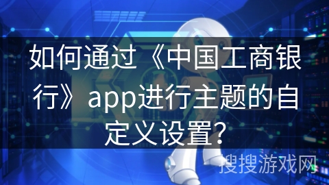 如何通过《中国工商银行》app进行主题的自定义设置？