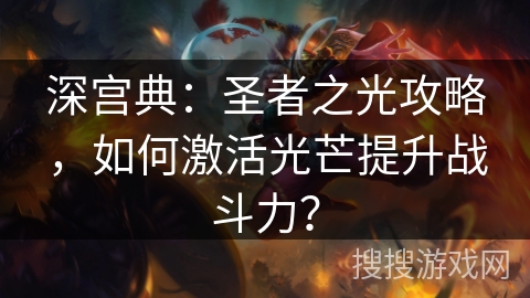 深宫典：圣者之光攻略，如何激活光芒提升战斗力？