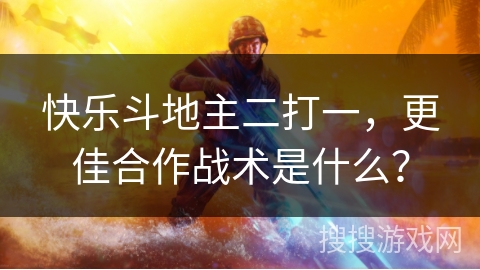 快乐斗地主二打一，更佳合作战术是什么？