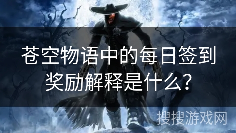 苍空物语中的每日签到奖励解释是什么？