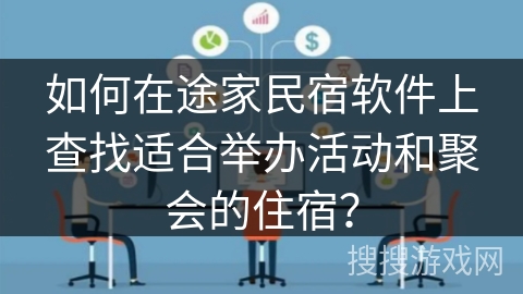 如何在途家民宿软件上查找适合举办活动和聚会的住宿？