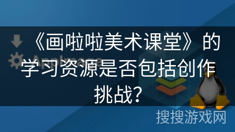 《画啦啦美术课堂》的学习资源是否包括创作挑战？