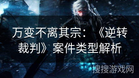 万变不离其宗：《逆转裁判》案件类型解析