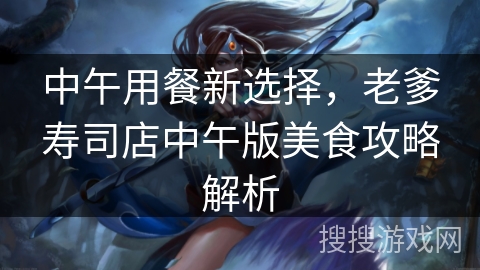 中午用餐新选择，老爹寿司店中午版美食攻略解析