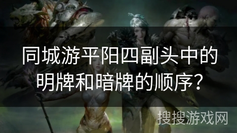 同城游平阳四副头中的明牌和暗牌的顺序？