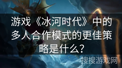 游戏《冰河时代》中的多人合作模式的更佳策略是什么？