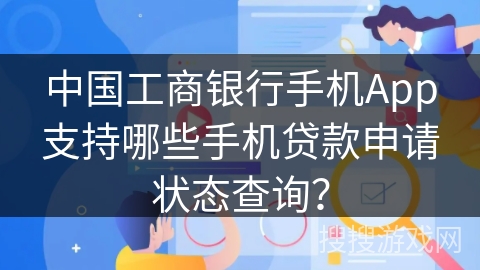 中国工商银行手机App支持哪些手机贷款申请状态查询？