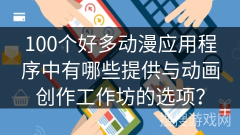 100个好多动漫应用程序中有哪些提供与动画创作工作坊的选项？